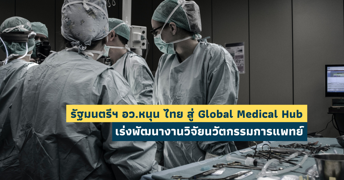 รัฐมนตรีฯ อว.หนุน ไทย สู่ Global Medical Hub เร่งพัฒนางานวิจัยนวัตกรรมการแพทย์